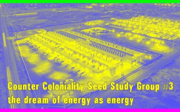 Counter Coloniality Study Group: the dream of energy as energy