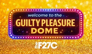 Welcome to the Guilty Pleasure Dome
